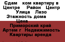 Сдам 1 ком.квартиру в Центре! › Район ­ Центр › Улица ­ Лазо › Этажность дома ­ 5 › Цена ­ 16 000 - Приморский край, Артем г. Недвижимость » Квартиры аренда   